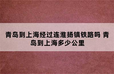 青岛到上海经过连淮扬镇铁路吗 青岛到上海多少公里